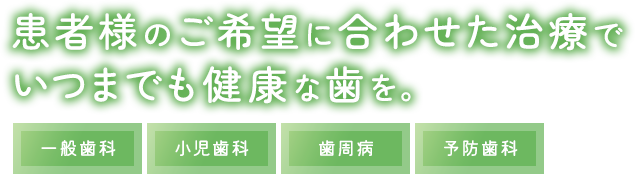 患者様のご希望に合わせた治療でいつまでも健康な歯を。